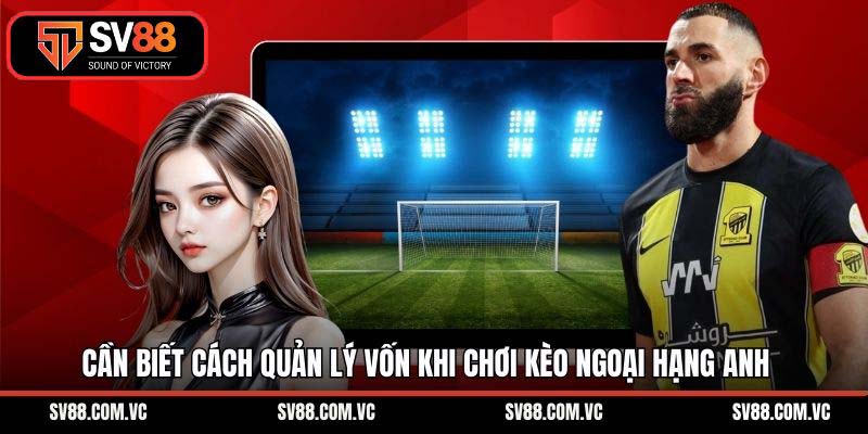 Cần biết cách quản lý vốn khi chơi kèo ngoại hạng Anh