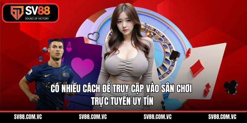 Có nhiều cách để truy cập vào sân chơi trực tuyến uy tín