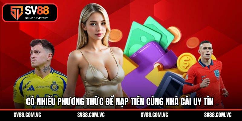 Có nhiều phương thức để nạp tiền cùng nhà cái uy tín