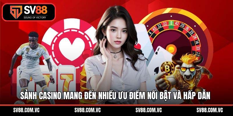 Sảnh casino mang đến nhiều ưu điểm nổi bật và hấp dẫn