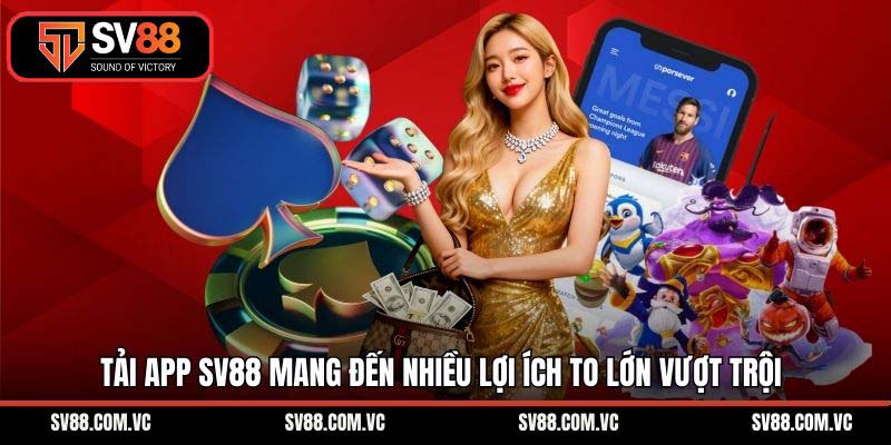 Tải app SV88 mang đến nhiều lợi ích to lớn vượt trội